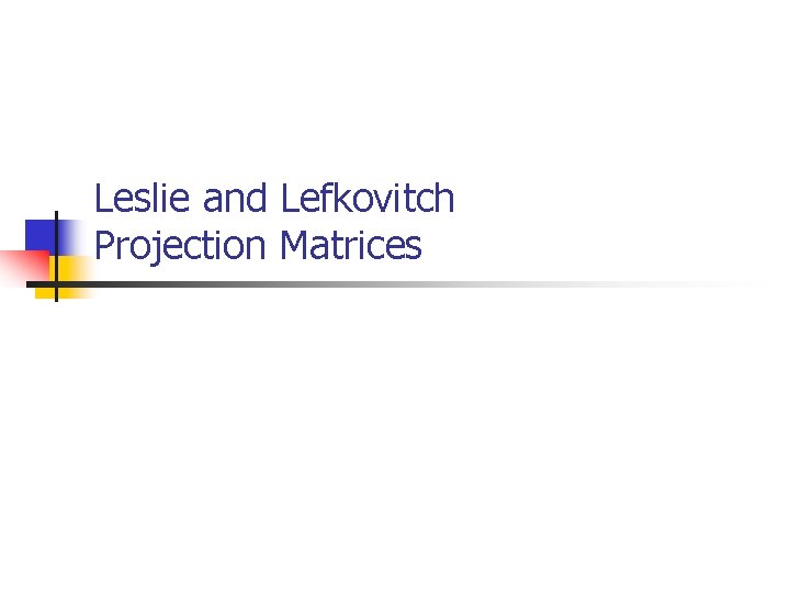 Leslie and Lefkovitch Projection Matrices 