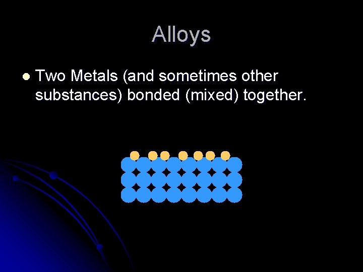 Alloys l Two Metals (and sometimes other substances) bonded (mixed) together. 