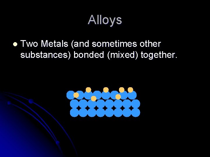 Alloys l Two Metals (and sometimes other substances) bonded (mixed) together. 