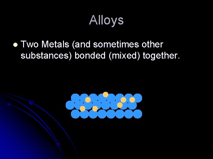 Alloys l Two Metals (and sometimes other substances) bonded (mixed) together. 