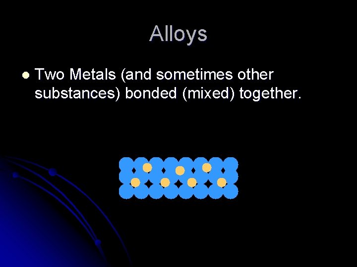 Alloys l Two Metals (and sometimes other substances) bonded (mixed) together. 