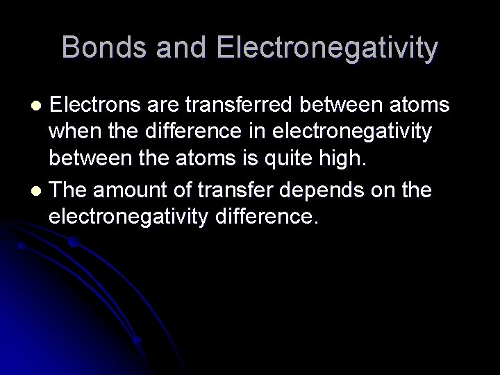 Bonds and Electronegativity Electrons are transferred between atoms when the difference in electronegativity between