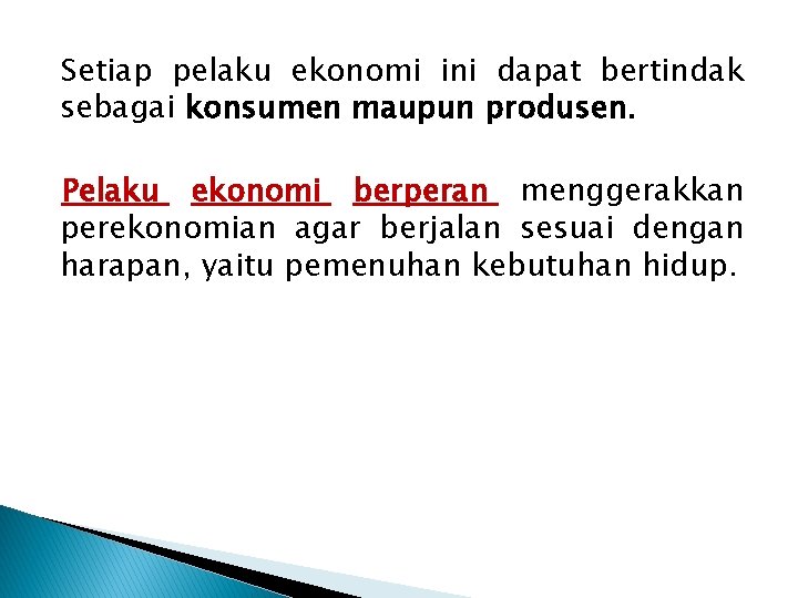 Setiap pelaku ekonomi ini dapat bertindak sebagai konsumen maupun produsen. Pelaku ekonomi berperan menggerakkan