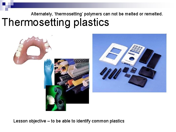 Alternately, ‘thermosetting’ polymers can not be melted or remelted. Thermosetting plastics Lesson objective –