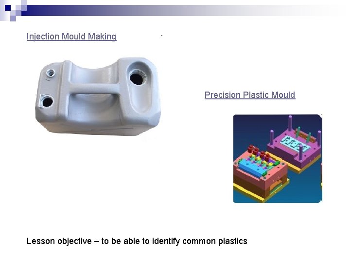 Injection Mould Making Precision Plastic Mould Lesson objective – to be able to identify