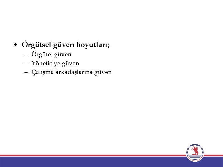  • Örgütsel güven boyutları; – Örgüte güven – Yöneticiye güven – Çalışma arkadaşlarına