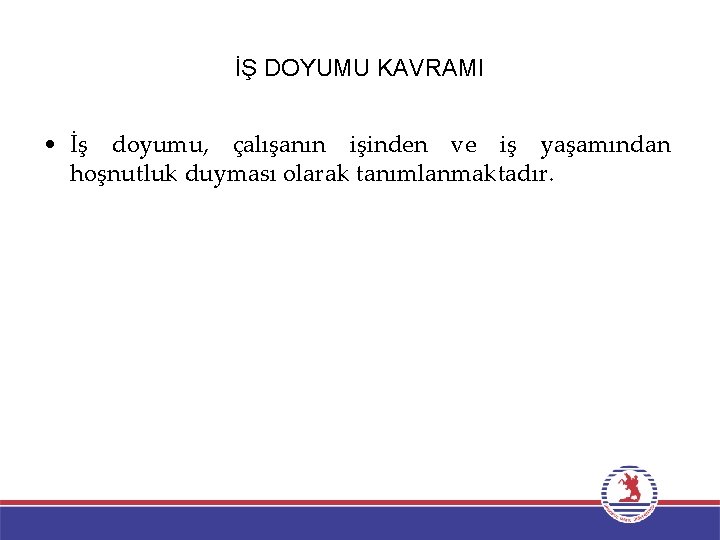 İŞ DOYUMU KAVRAMI • İş doyumu, çalışanın işinden ve iş yaşamından hoşnutluk duyması olarak