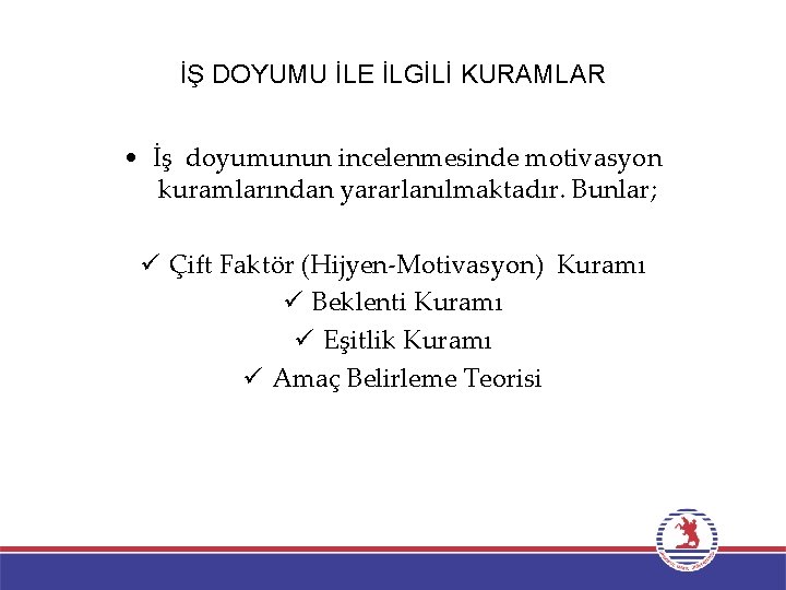 İŞ DOYUMU İLE İLGİLİ KURAMLAR • İş doyumunun incelenmesinde motivasyon kuramlarından yararlanılmaktadır. Bunlar; ü