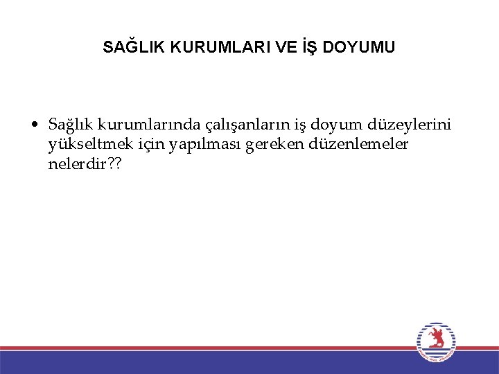 SAĞLIK KURUMLARI VE İŞ DOYUMU • Sağlık kurumlarında çalışanların iş doyum düzeylerini yükseltmek için