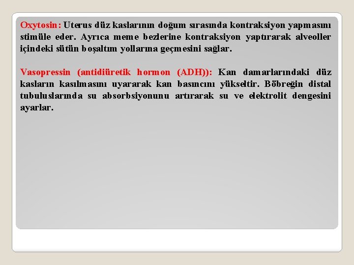 Oxytosin: Uterus düz kaslarının doğum sırasında kontraksiyon yapmasını stimüle eder. Ayrıca meme bezlerine kontraksiyon