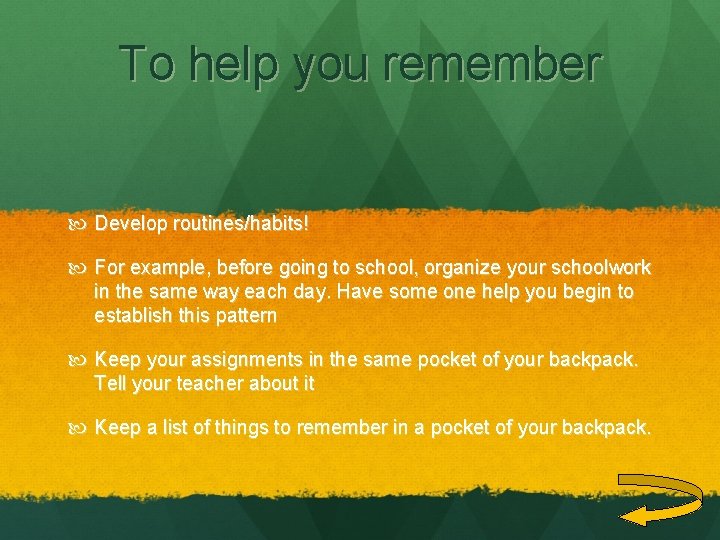 To help you remember Develop routines/habits! For example, before going to school, organize your