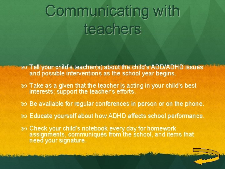 Communicating with teachers Tell your child’s teacher(s) about the child’s ADD/ADHD issues and possible