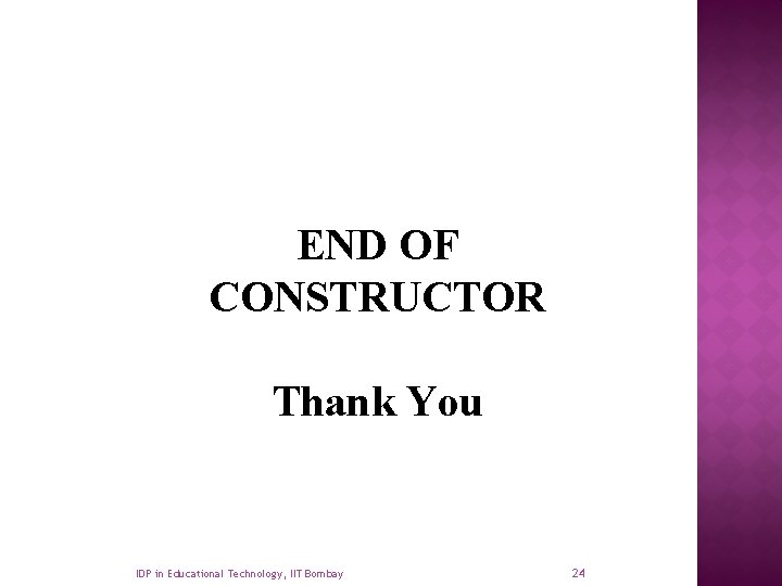 END OF CONSTRUCTOR Thank You IDP in Educational Technology, IIT Bombay 24 
