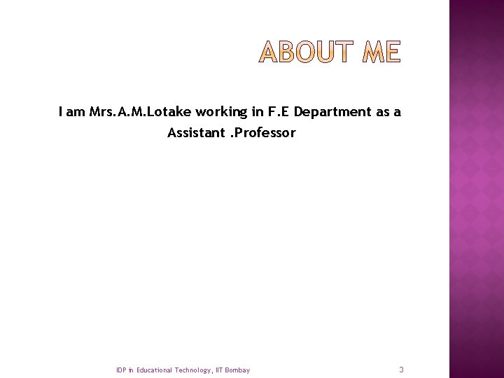 I am Mrs. A. M. Lotake working in F. E Department as a Assistant.