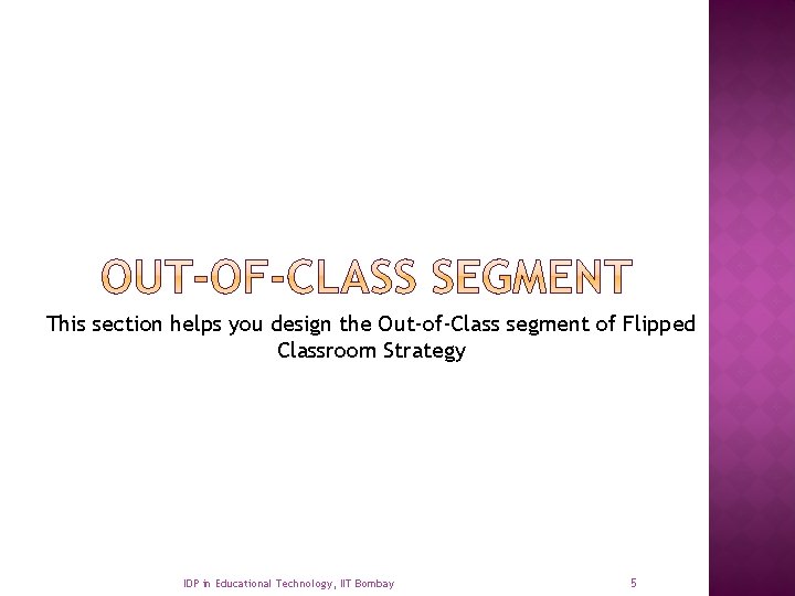 This section helps you design the Out-of-Class segment of Flipped Classroom Strategy IDP in