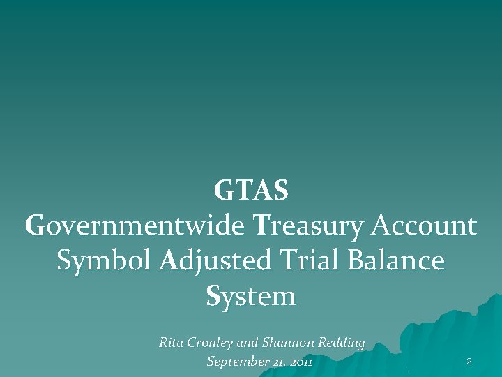 GTAS Governmentwide Treasury Account Symbol Adjusted Trial Balance System Rita Cronley and Shannon Redding