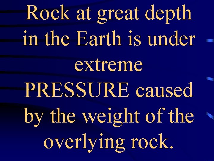 Rock at great depth in the Earth is under extreme PRESSURE caused by the