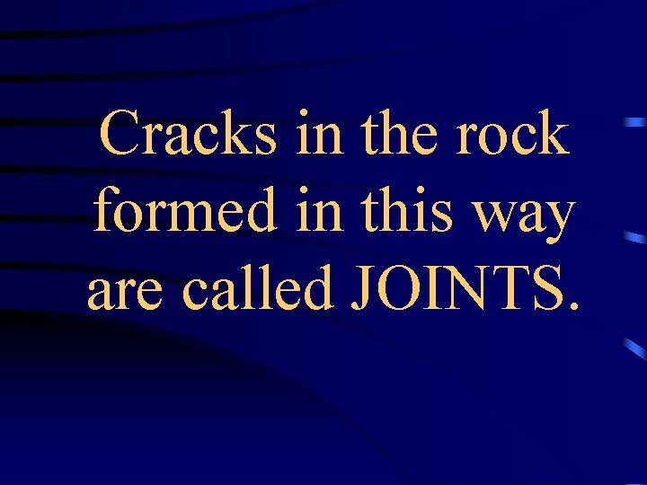 Cracks in the rock formed in this way are called JOINTS. 