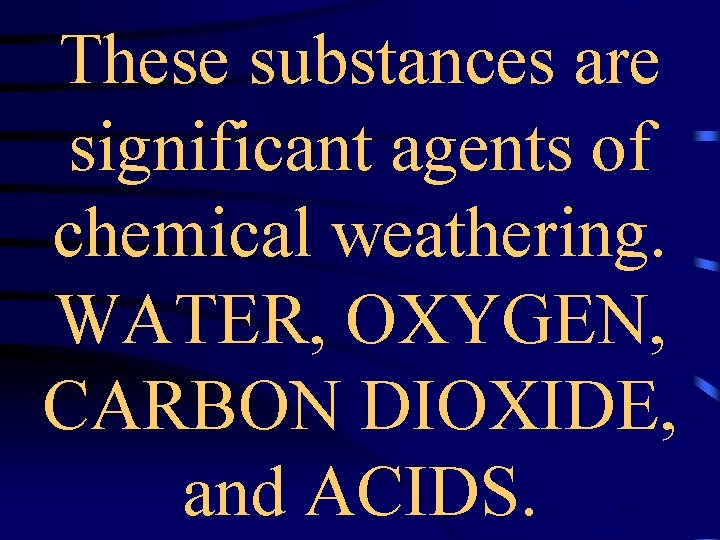 These substances are significant agents of chemical weathering. WATER, OXYGEN, CARBON DIOXIDE, and ACIDS.