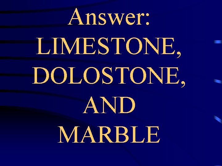 Answer: LIMESTONE, DOLOSTONE, AND MARBLE 