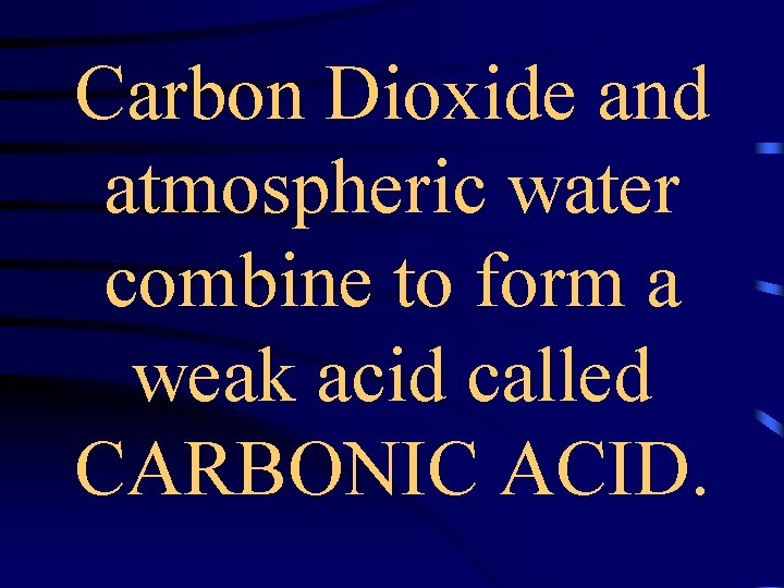 Carbon Dioxide and atmospheric water combine to form a weak acid called CARBONIC ACID.