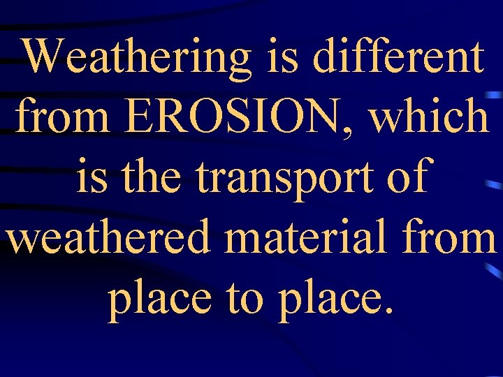 Weathering is different from EROSION, which is the transport of weathered material from place