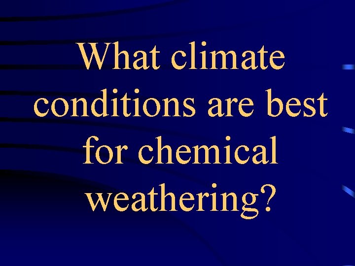 What climate conditions are best for chemical weathering? 
