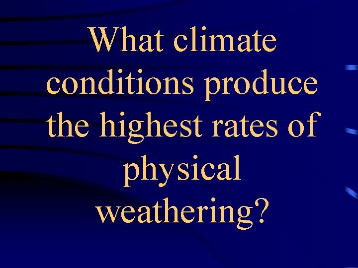 What climate conditions produce the highest rates of physical weathering? 