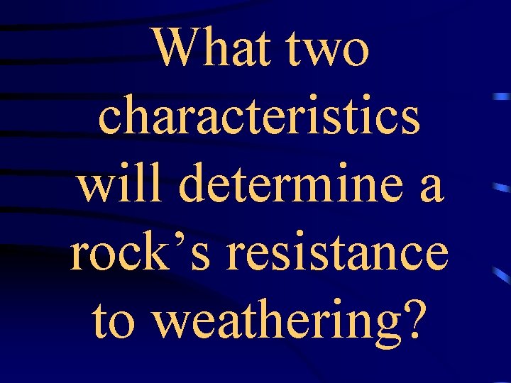 What two characteristics will determine a rock’s resistance to weathering? 