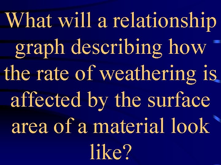 What will a relationship graph describing how the rate of weathering is affected by