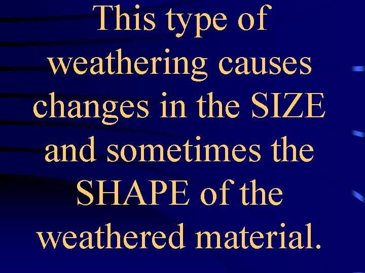 This type of weathering causes changes in the SIZE and sometimes the SHAPE of