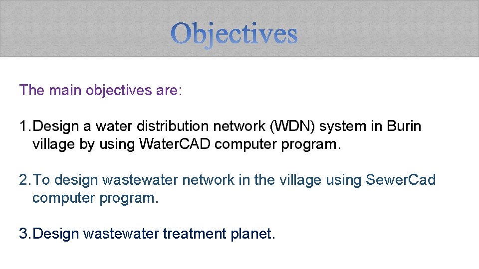 The main objectives are: 1. Design a water distribution network (WDN) system in Burin