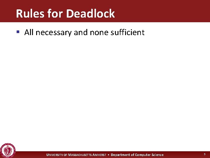 Rules for Deadlock § All necessary and none sufficient UNIVERSITY OF MASSACHUSETTS AMHERST •