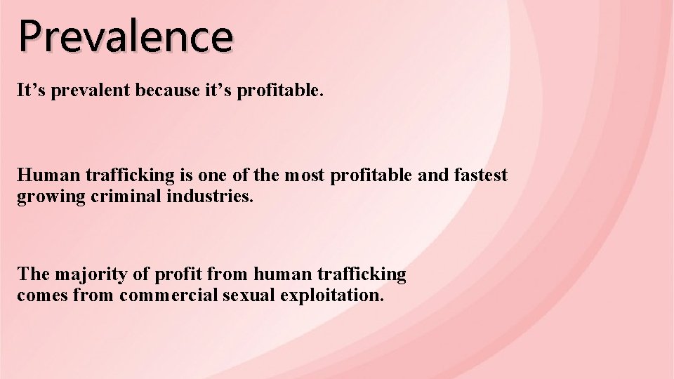 Prevalence It’s prevalent because it’s profitable. Human trafficking is one of the most profitable