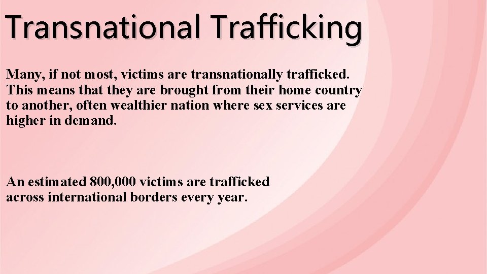 Transnational Trafficking Many, if not most, victims are transnationally trafficked. This means that they