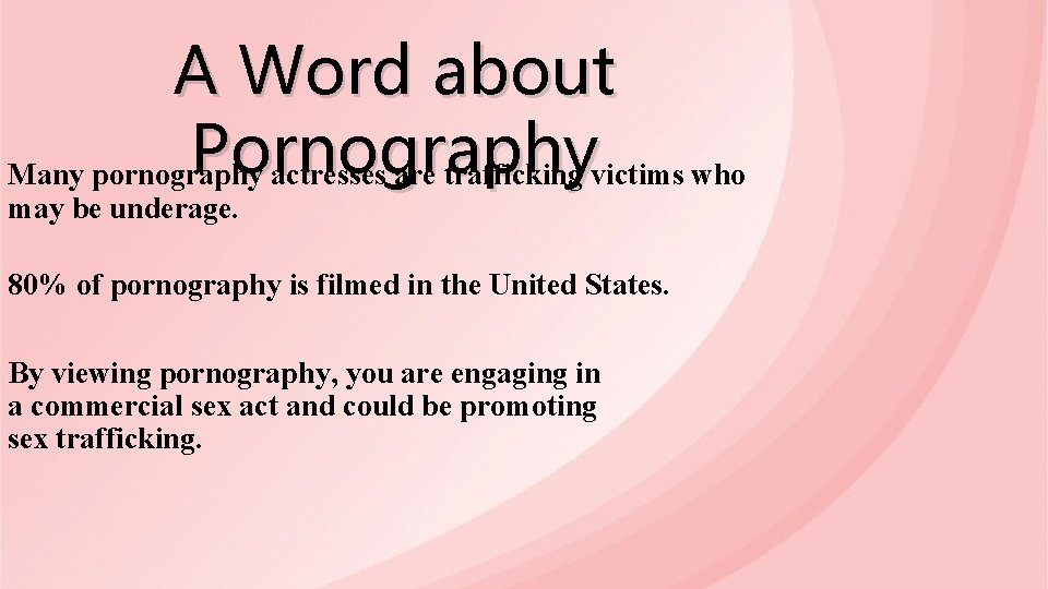 A Word about Pornography Many pornography actresses are trafficking victims who may be underage.