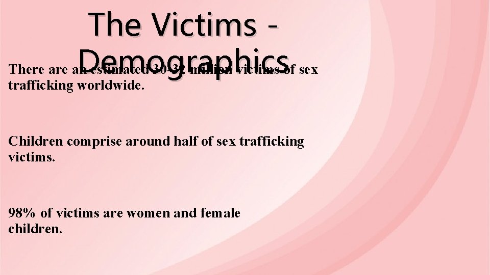 The Victims Demographics There an estimated 30 -32 million victims of sex trafficking worldwide.