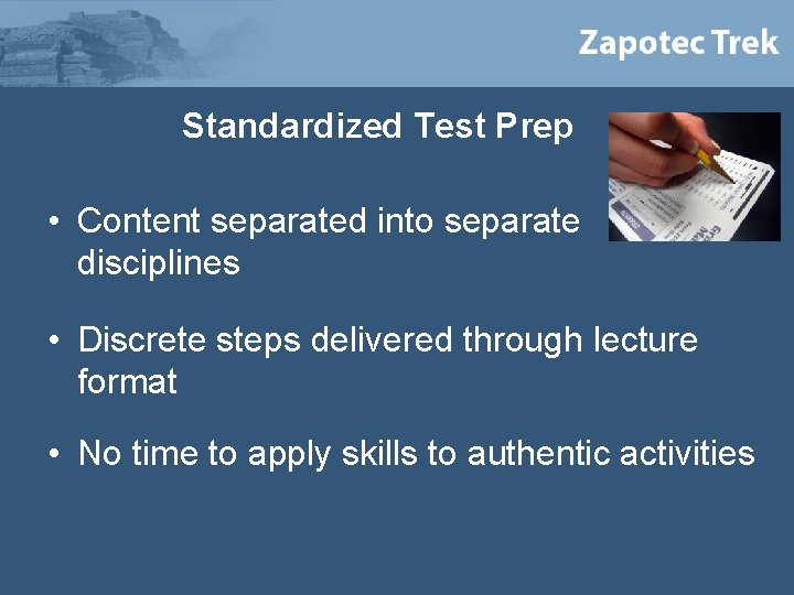Standardized Test Prep • Content separated into separate disciplines • Discrete steps delivered through