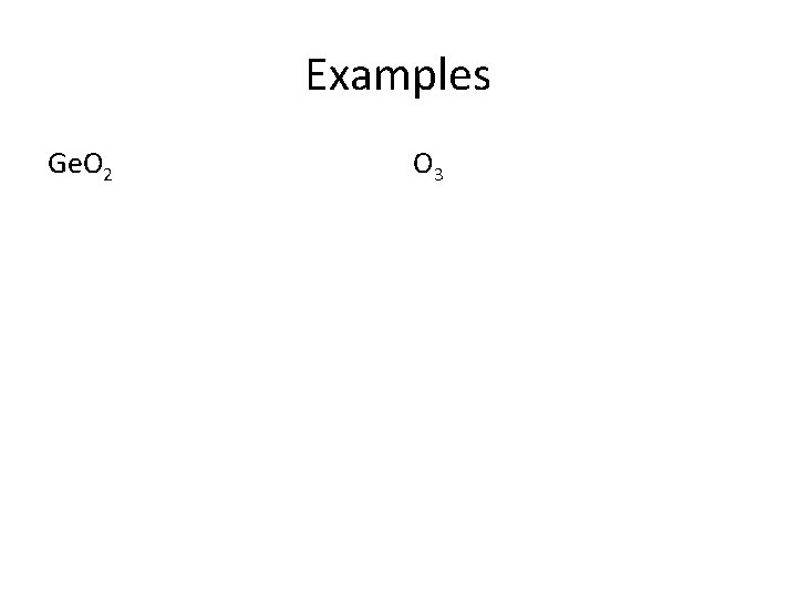 Examples Ge. O 2 O 3 