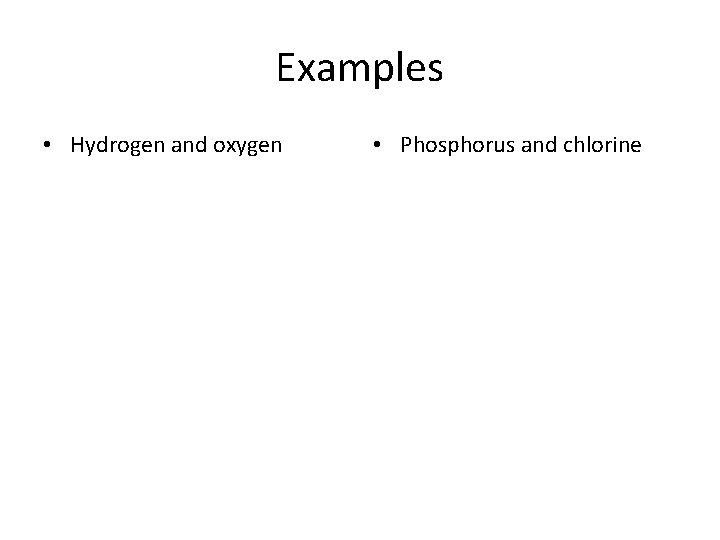 Examples • Hydrogen and oxygen • Phosphorus and chlorine 