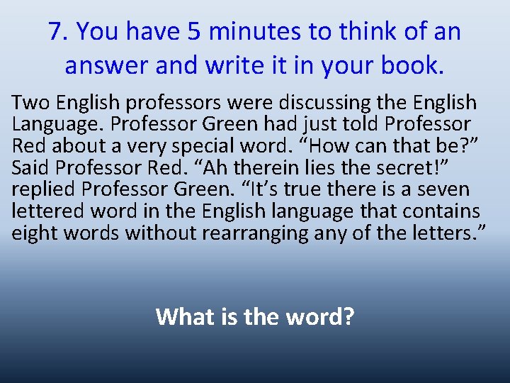 7. You have 5 minutes to think of an answer and write it in