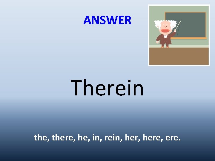 ANSWER Therein the, there, he, in, rein, here, ere. 