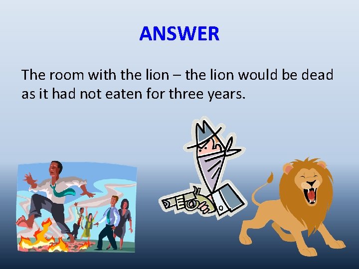 ANSWER The room with the lion – the lion would be dead as it