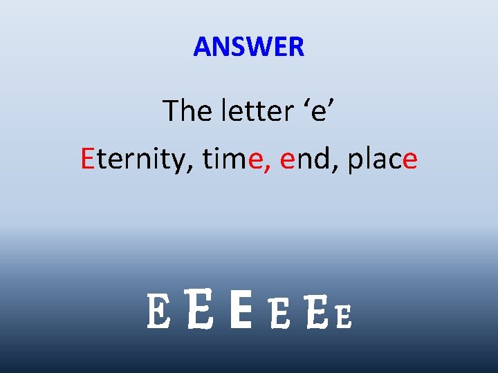 ANSWER The letter ‘e’ Eternity, time, end, place E E EE 