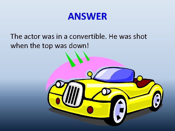 ANSWER The actor was in a convertible. He was shot when the top was