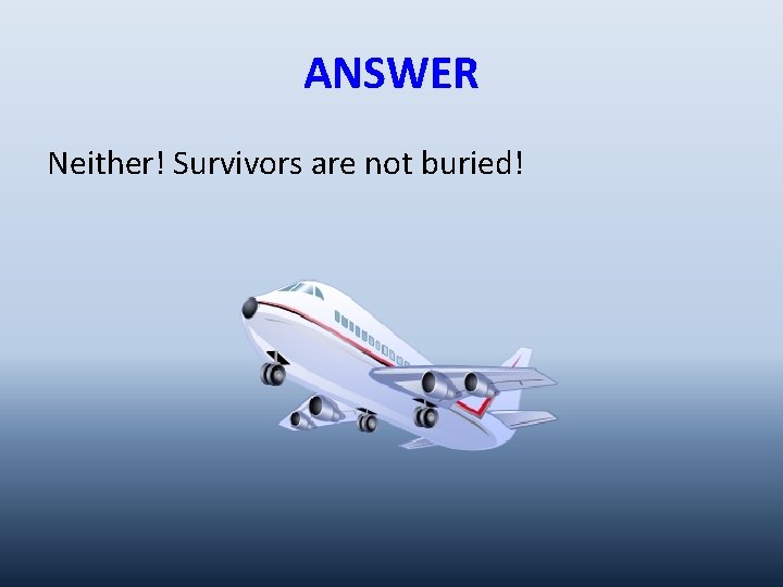 ANSWER Neither! Survivors are not buried! 