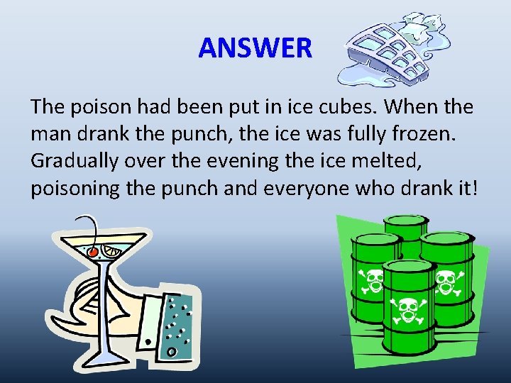 ANSWER The poison had been put in ice cubes. When the man drank the