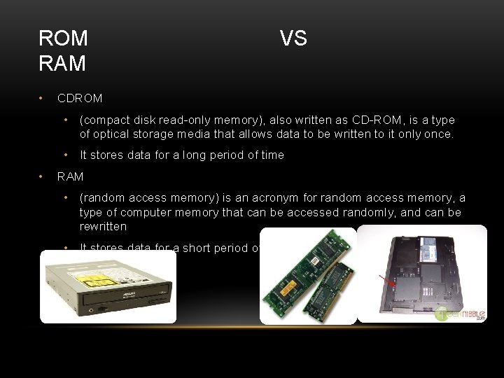 ROM RAM • VS CDROM • (compact disk read-only memory), also written as CD-ROM, ROM RAM • VS CDROM • (compact disk read-only memory), also written as CD-ROM,