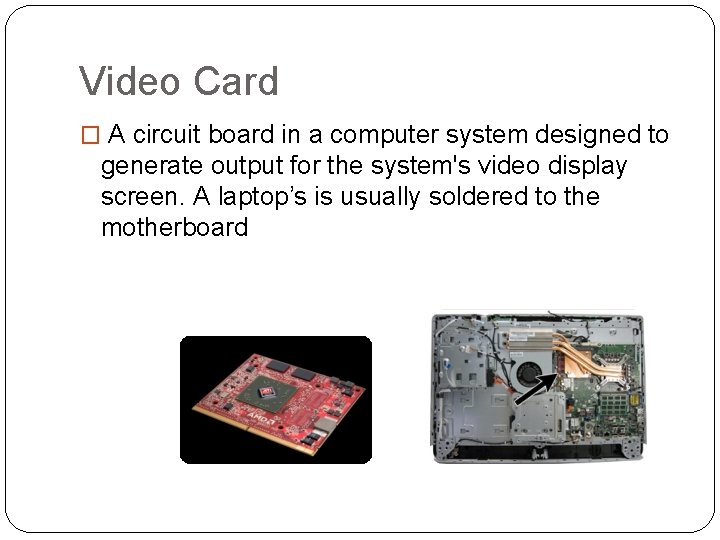 Video Card � A circuit board in a computer system designed to generate output Video Card � A circuit board in a computer system designed to generate output