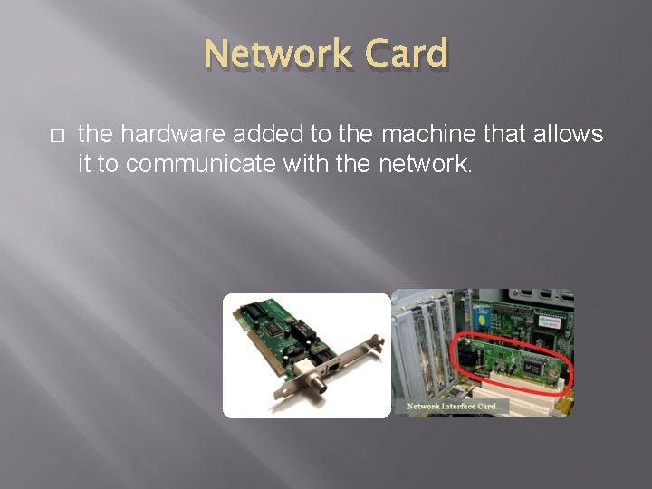 Network Card � the hardware added to the machine that allows it to communicate Network Card � the hardware added to the machine that allows it to communicate